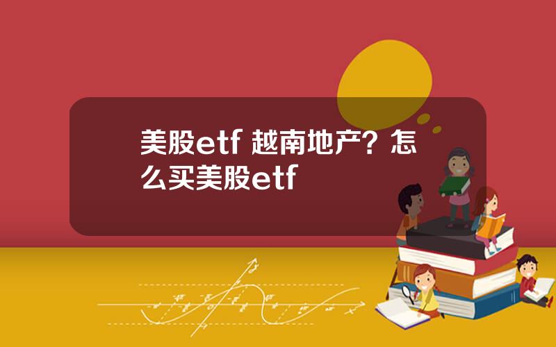 美股etf 越南地产？怎么买美股etf